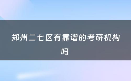 郑州二七区有靠谱的考研机构吗 