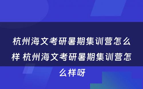 杭州海文考研暑期集训营怎么样 杭州海文考研暑期集训营怎么样呀