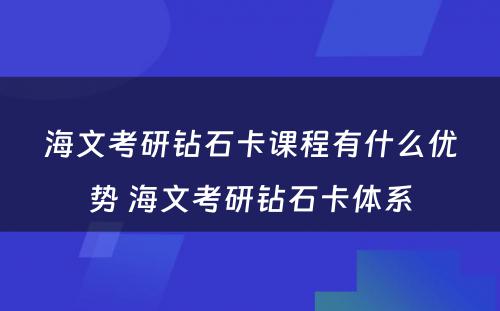 海文考研钻石卡课程有什么优势 海文考研钻石卡体系