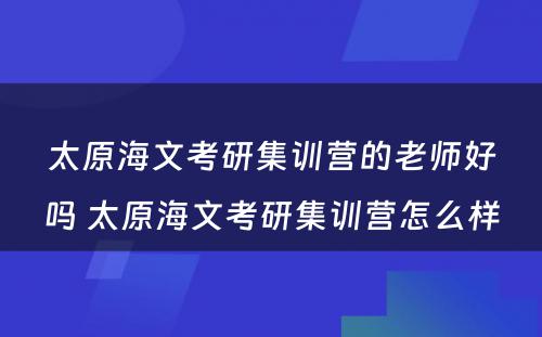 太原海文考研集训营的老师好吗 太原海文考研集训营怎么样