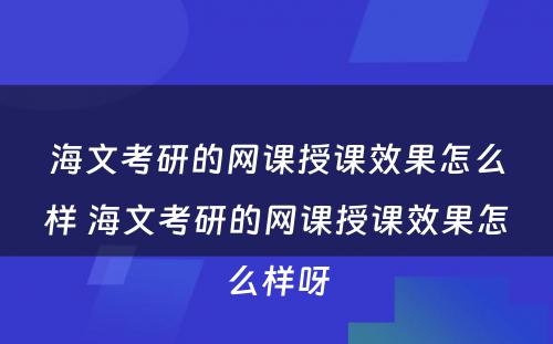 海文考研的网课授课效果怎么样 海文考研的网课授课效果怎么样呀