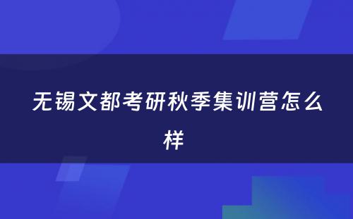 无锡文都考研秋季集训营怎么样 