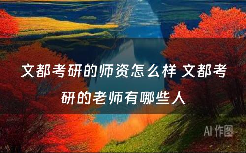 文都考研的师资怎么样 文都考研的老师有哪些人