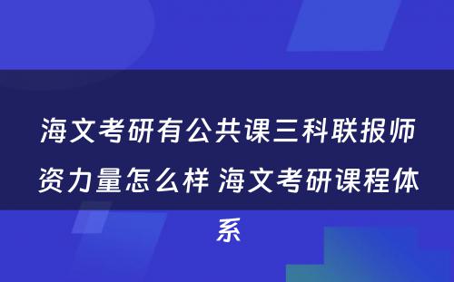 海文考研有公共课三科联报师资力量怎么样 海文考研课程体系