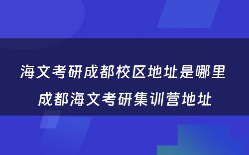 海文考研成都校区地址是哪里 成都海文考研集训营地址