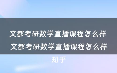 文都考研数学直播课程怎么样 文都考研数学直播课程怎么样知乎