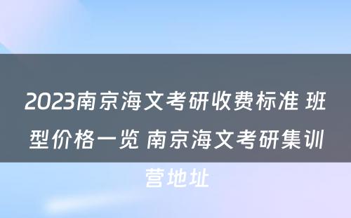 2023南京海文考研收费标准 班型价格一览 南京海文考研集训营地址