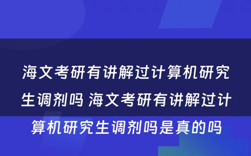 海文考研有讲解过计算机研究生调剂吗 海文考研有讲解过计算机研究生调剂吗是真的吗