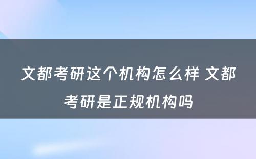 文都考研这个机构怎么样 文都考研是正规机构吗