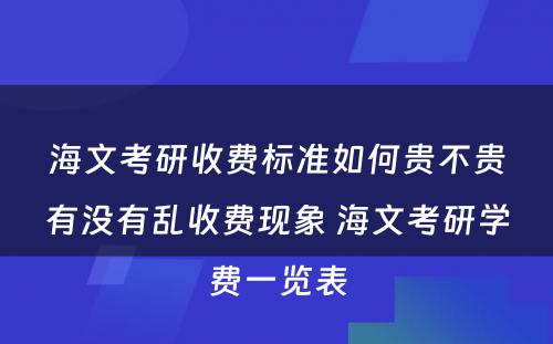 海文考研收费标准如何贵不贵有没有乱收费现象 海文考研学费一览表