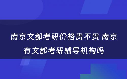 南京文都考研价格贵不贵 南京有文都考研辅导机构吗