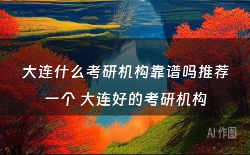 大连什么考研机构靠谱吗推荐一个 大连好的考研机构