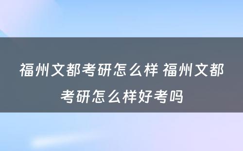 福州文都考研怎么样 福州文都考研怎么样好考吗