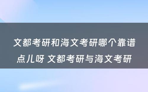 文都考研和海文考研哪个靠谱点儿呀 文都考研与海文考研