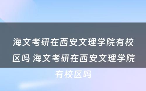 海文考研在西安文理学院有校区吗 海文考研在西安文理学院有校区吗