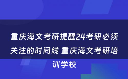 重庆海文考研提醒24考研必须关注的时间线 重庆海文考研培训学校