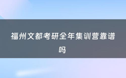 福州文都考研全年集训营靠谱吗 