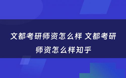 文都考研师资怎么样 文都考研师资怎么样知乎