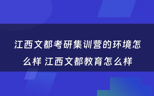 江西文都考研集训营的环境怎么样 江西文都教育怎么样