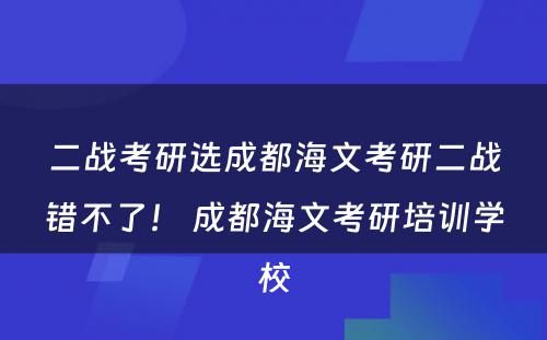 二战考研选成都海文考研二战错不了！ 成都海文考研培训学校