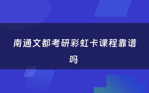 南通文都考研彩虹卡课程靠谱吗 