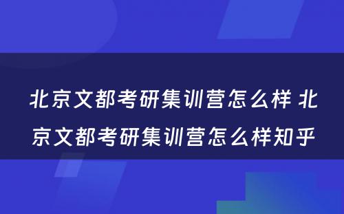 北京文都考研集训营怎么样 北京文都考研集训营怎么样知乎