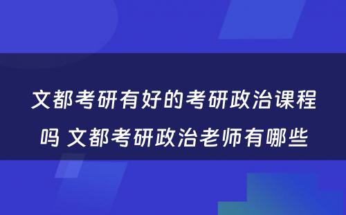 文都考研有好的考研政治课程吗 文都考研政治老师有哪些