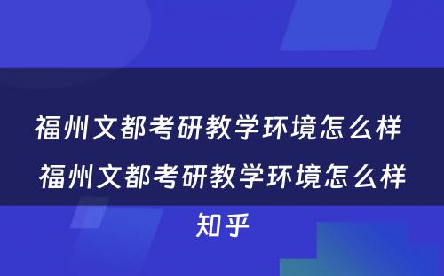 福州文都考研教学环境怎么样 福州文都考研教学环境怎么样知乎