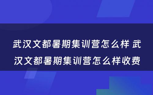 武汉文都暑期集训营怎么样 武汉文都暑期集训营怎么样收费