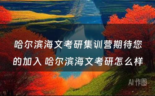 哈尔滨海文考研集训营期待您的加入 哈尔滨海文考研怎么样