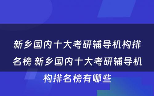 新乡国内十大考研辅导机构排名榜 新乡国内十大考研辅导机构排名榜有哪些