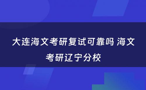 大连海文考研复试可靠吗 海文考研辽宁分校