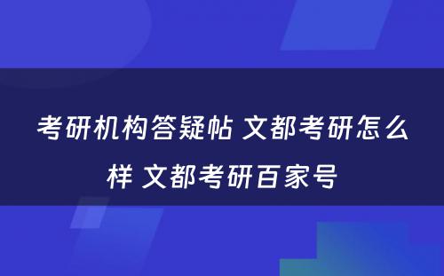 考研机构答疑帖 文都考研怎么样 文都考研百家号