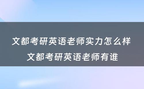 文都考研英语老师实力怎么样 文都考研英语老师有谁