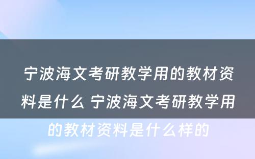 宁波海文考研教学用的教材资料是什么 宁波海文考研教学用的教材资料是什么样的