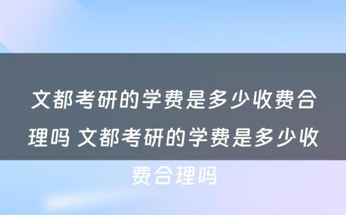 文都考研的学费是多少收费合理吗 文都考研的学费是多少收费合理吗