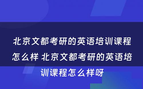 北京文都考研的英语培训课程怎么样 北京文都考研的英语培训课程怎么样呀