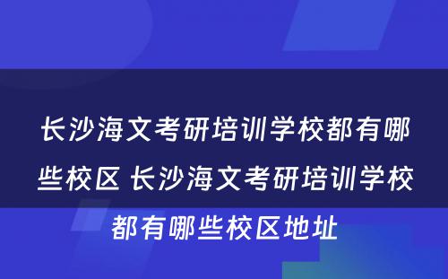 长沙海文考研培训学校都有哪些校区 长沙海文考研培训学校都有哪些校区地址