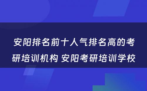 安阳排名前十人气排名高的考研培训机构 安阳考研培训学校