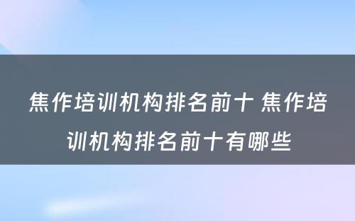 焦作培训机构排名前十 焦作培训机构排名前十有哪些