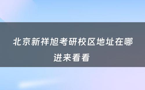 北京新祥旭考研校区地址在哪进来看看 