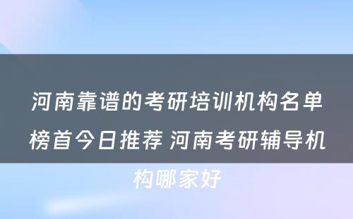 河南靠谱的考研培训机构名单榜首今日推荐 河南考研辅导机构哪家好