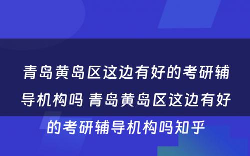 青岛黄岛区这边有好的考研辅导机构吗 青岛黄岛区这边有好的考研辅导机构吗知乎