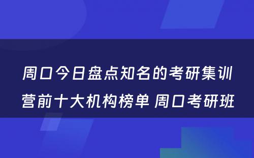 周口今日盘点知名的考研集训营前十大机构榜单 周口考研班