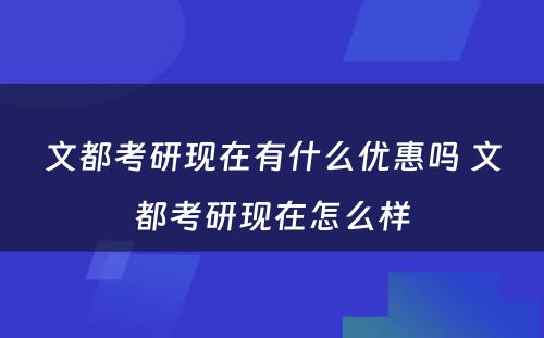 文都考研现在有什么优惠吗 文都考研现在怎么样