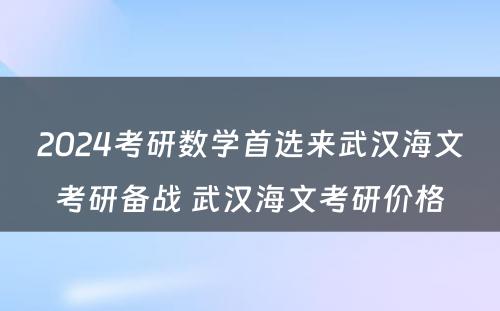 2024考研数学首选来武汉海文考研备战 武汉海文考研价格