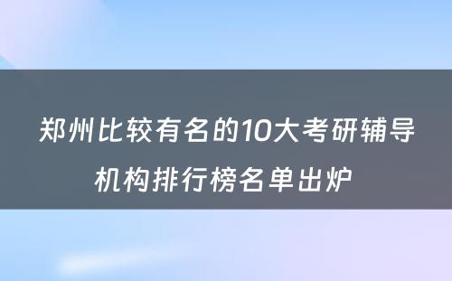 郑州比较有名的10大考研辅导机构排行榜名单出炉 