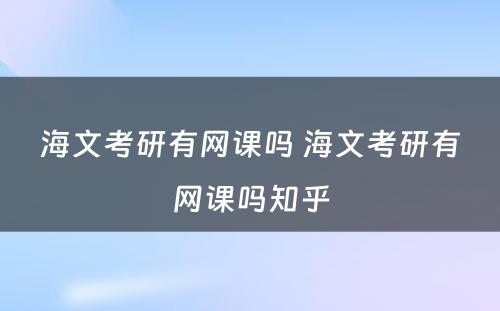 海文考研有网课吗 海文考研有网课吗知乎