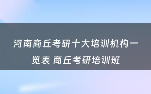 河南商丘考研十大培训机构一览表 商丘考研培训班