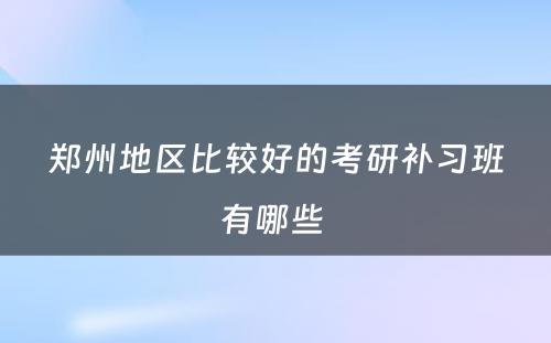 郑州地区比较好的考研补习班有哪些 